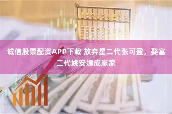 诚信股票配资APP下载 放弃星二代张可盈，娶富二代姚安娜成赢家