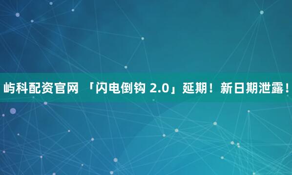 屿科配资官网 「闪电倒钩 2.0」延期！新日期泄露！